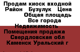 Продам киоск входной › Район ­ Бузулук › Цена ­ 60 000 › Общая площадь ­ 10 - Все города Недвижимость » Помещения продажа   . Свердловская обл.,Каменск-Уральский г.